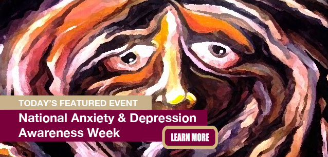 No Image found . This Image is about the event Anxiety and Depression Awareness Week, Ntl.: May 4-10. Click on the event name to see the event detail.